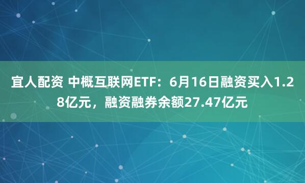 宜人配资 中概互联网ETF：6月16日融资买入1.28亿元，融资融券余额27.47亿元