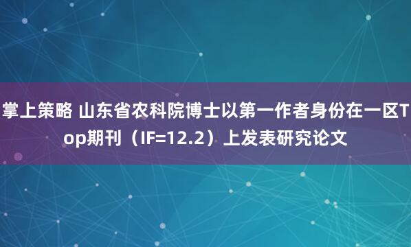 掌上策略 山东省农科院博士以第一作者身份在一区Top期刊（IF=12.2）上发表研究论文