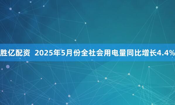 胜亿配资  2025年5月份全社会用电量同比增长4.4%
