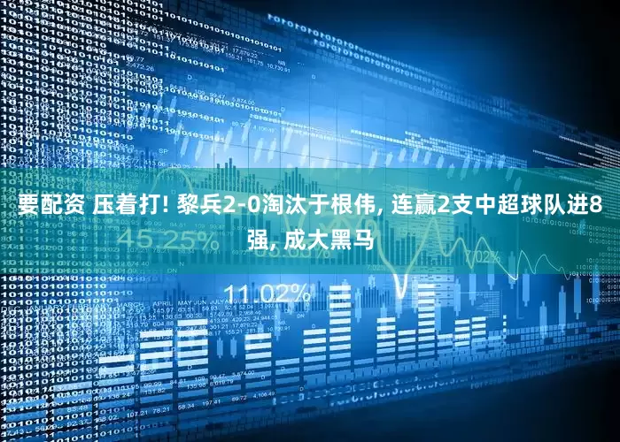 要配资 压着打! 黎兵2-0淘汰于根伟, 连赢2支中超球队进8强, 成大黑马