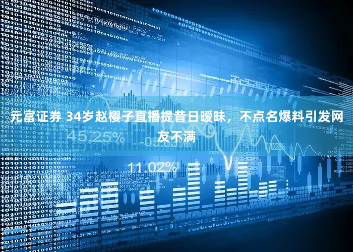 元富证券 34岁赵樱子直播提昔日暧昧，不点名爆料引发网友不满