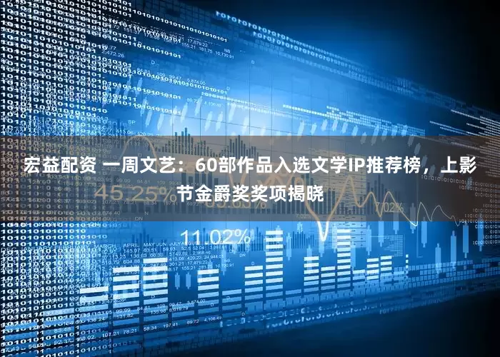 宏益配资 一周文艺：60部作品入选文学IP推荐榜，上影节金爵奖奖项揭晓