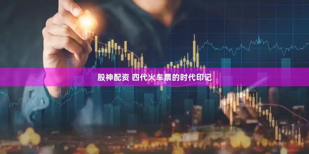 股神配资 四代火车票的时代印记