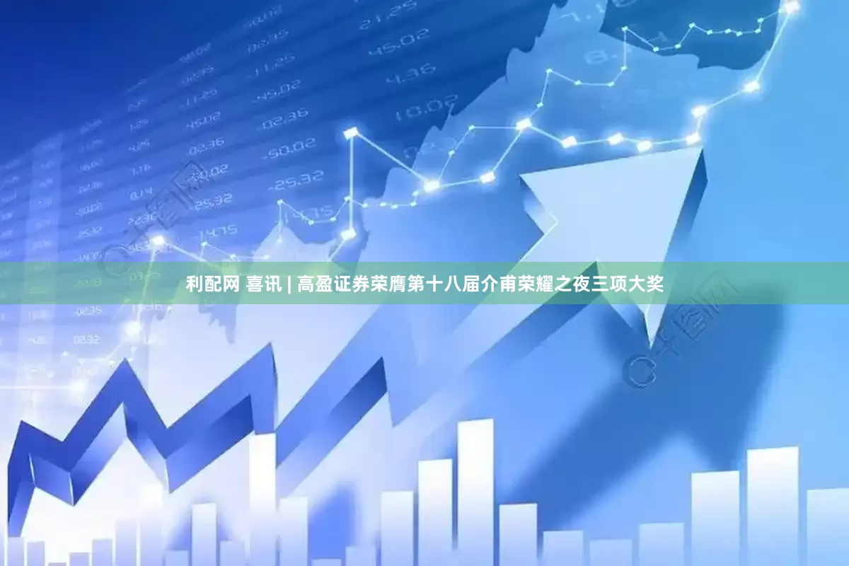 利配网 喜讯 | 高盈证券荣膺第十八届介甫荣耀之夜三项大奖