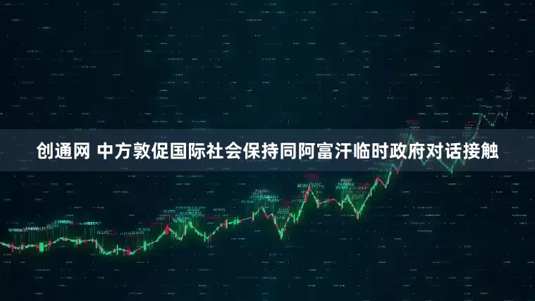 创通网 中方敦促国际社会保持同阿富汗临时政府对话接触