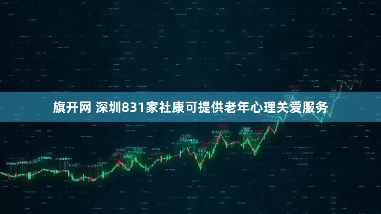旗开网 深圳831家社康可提供老年心理关爱服务