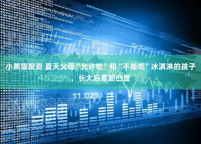 小熊猫配资 夏天父母“允许吃”和“不能吃”冰淇淋的孩子，长大后差距凸显