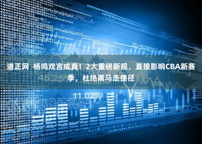 道正网  杨鸣戏言成真！2大重磅新规，直接影响CBA新赛季，杜绝黑马走捷径