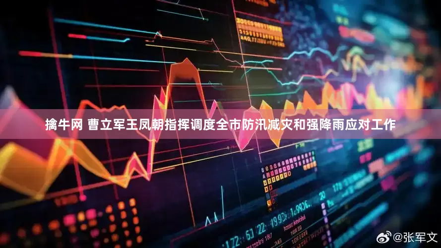 擒牛网 曹立军王凤朝指挥调度全市防汛减灾和强降雨应对工作