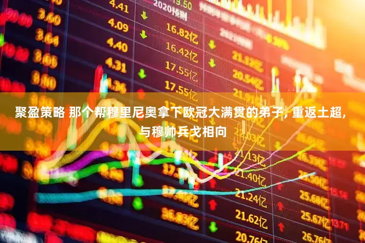 聚盈策略 那个帮穆里尼奥拿下欧冠大满贯的弟子, 重返土超, 与穆帅兵戈相向