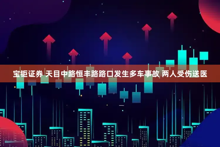 宝钜证券 天目中路恒丰路路口发生多车事故 两人受伤送医