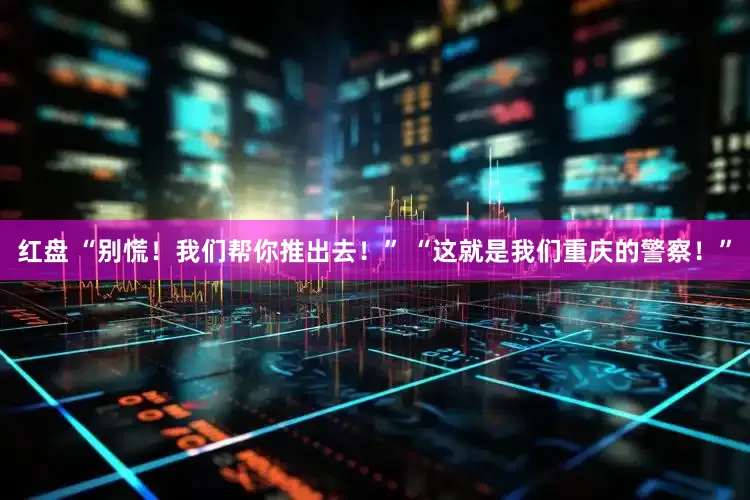 红盘 “别慌！我们帮你推出去！” “这就是我们重庆的警察！”