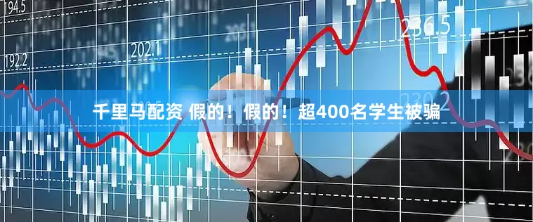 千里马配资 假的！假的！超400名学生被骗