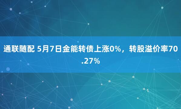 通联随配 5月7日金能转债上涨0%，转股溢价率70.27%