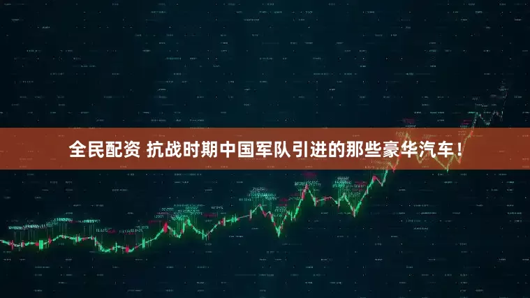 全民配资 抗战时期中国军队引进的那些豪华汽车！