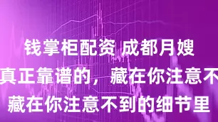 钱掌柜配资 成都月嫂哪家好?真正靠谱的,藏在你注意不到的细节里