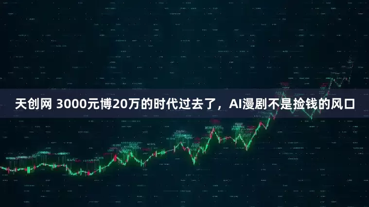 天创网 3000元博20万的时代过去了，AI漫剧不是捡钱的风口